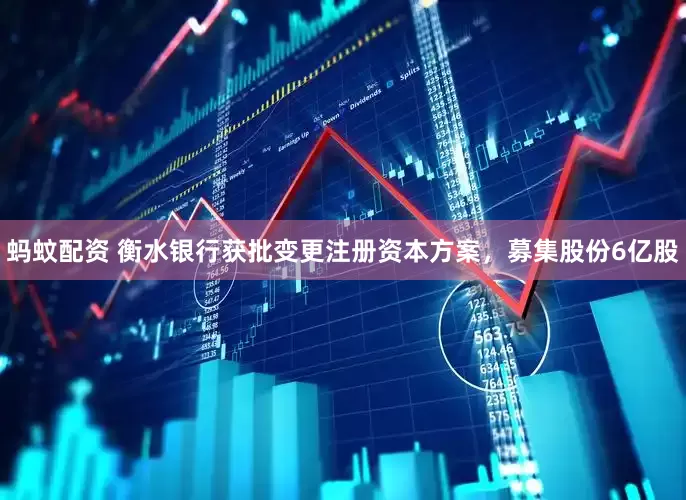 蚂蚊配资 衡水银行获批变更注册资本方案，募集股份6亿股