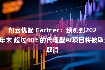 翔云优配 Gartner：预测到2027年末 超过40%的代理型AI项目将被取消
