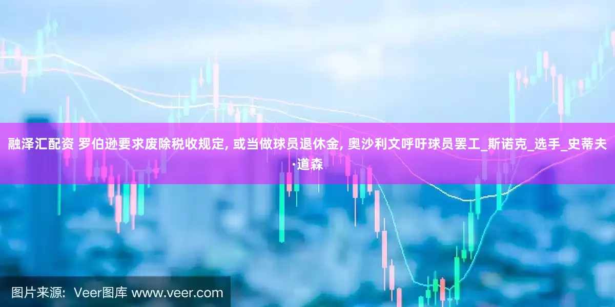 融泽汇配资 罗伯逊要求废除税收规定, 或当做球员退休金, 奥沙利文呼吁球员罢工_斯诺克_选手_史蒂夫·道森