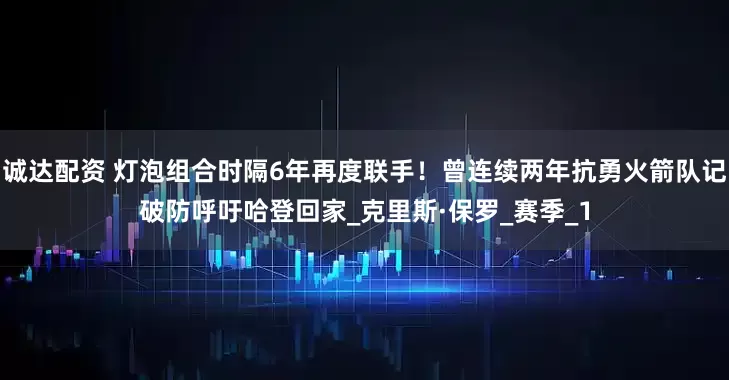 诚达配资 灯泡组合时隔6年再度联手！曾连续两年抗勇火箭队记破防呼吁哈登回家_克里斯·保罗_赛季_1