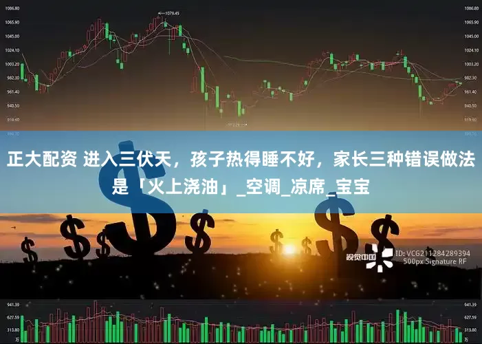 正大配资 进入三伏天，孩子热得睡不好，家长三种错误做法是「火上浇油」_空调_凉席_宝宝