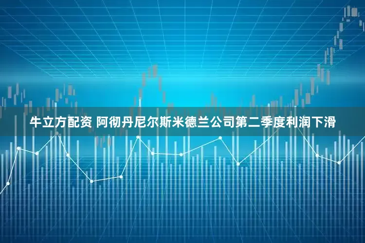 牛立方配资 阿彻丹尼尔斯米德兰公司第二季度利润下滑