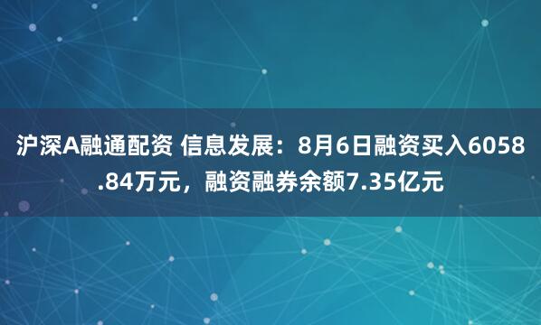 沪深A融通配资 信息发展：8月6日融资买入6058.84万元，融资融券余额7.35亿元