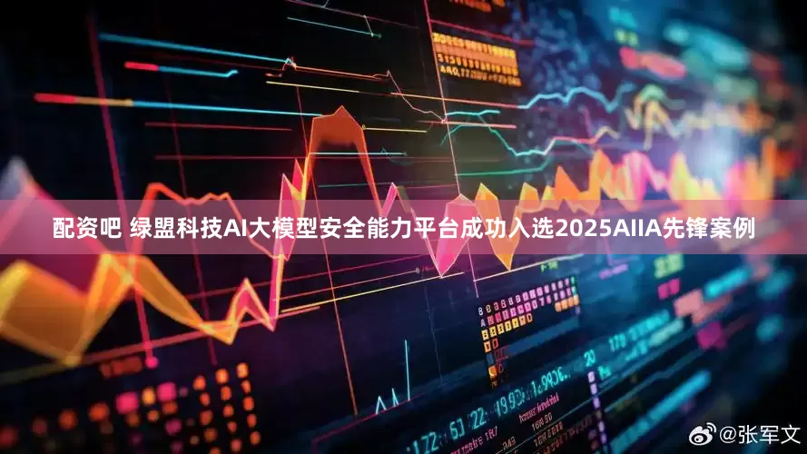 配资吧 绿盟科技AI大模型安全能力平台成功入选2025AIIA先锋案例