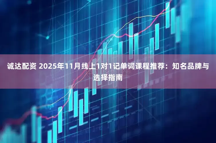 诚达配资 2025年11月线上1对1记单词课程推荐:知名品牌与选择指南