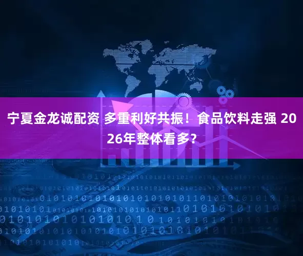 宁夏金龙诚配资 多重利好共振！食品饮料走强 2026年整体看多？